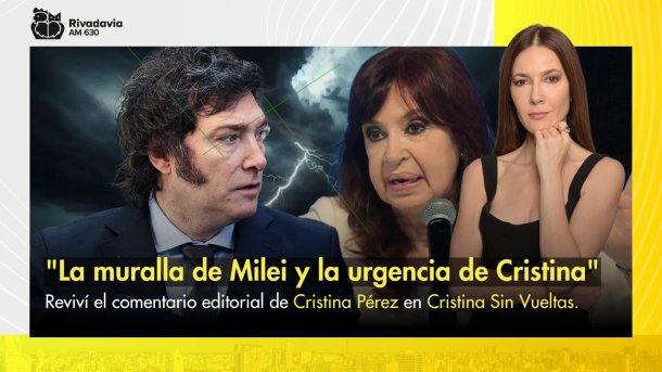 "La muralla de Milei y la urgencia de Cristina"